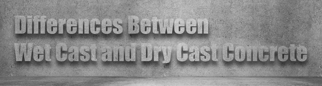 Differences Between Wet Cast and Dry Cast Concrete 