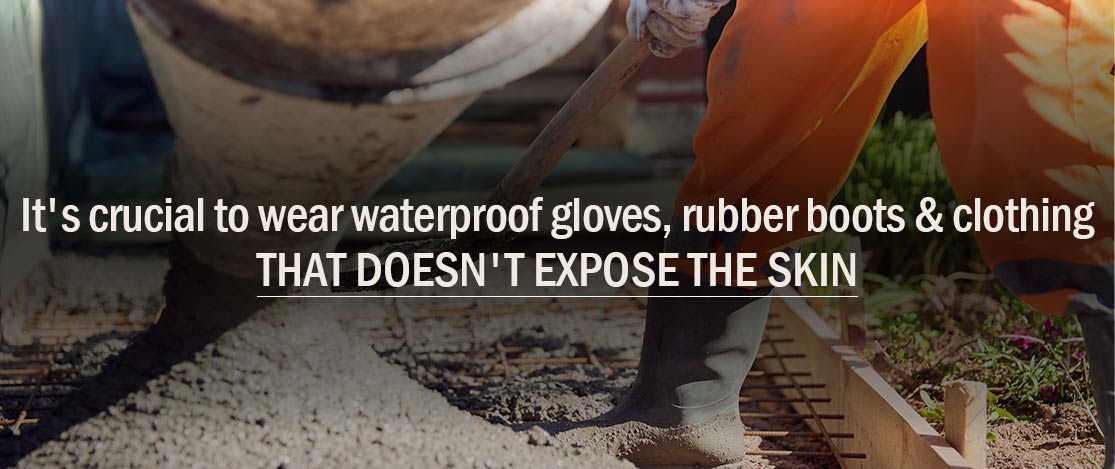 Wear waterproof gloves, rubber boots and clothing that doesn't expose skin.
